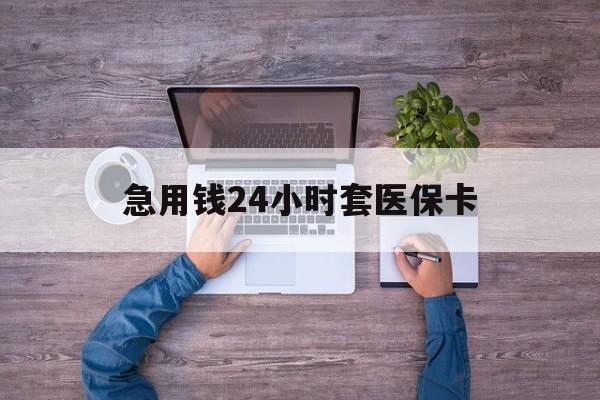 云南最新急用钱24小时套医保卡方法分析(最方便真实的云南急用钱24小时套医保卡济南能用吗方法)