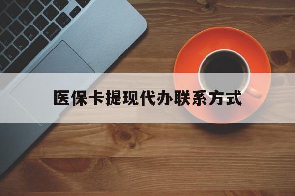 云南最新医保卡提现代办联系方式方法分析(最方便真实的云南医保卡提现代办联系方式广州方法)