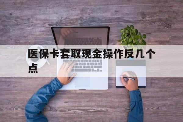 云南最新医保卡套取现金操作反几个点方法分析(最方便真实的云南医保卡套取现金对个人什么影响方法)