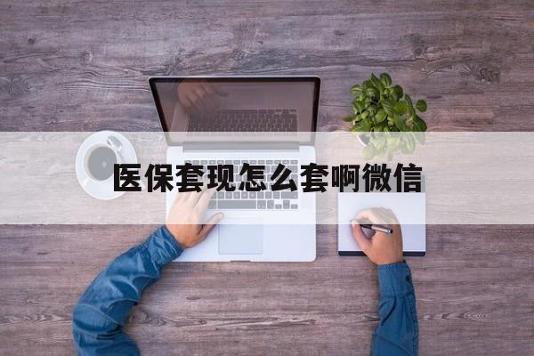 云南最新医保套现怎么套啊微信方法分析(最方便真实的云南医保怎么套现有什么危害方法)