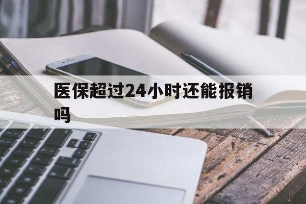 云南最新医保超过24小时还能报销吗方法分析(最方便真实的云南住院医保超过24小时方法)