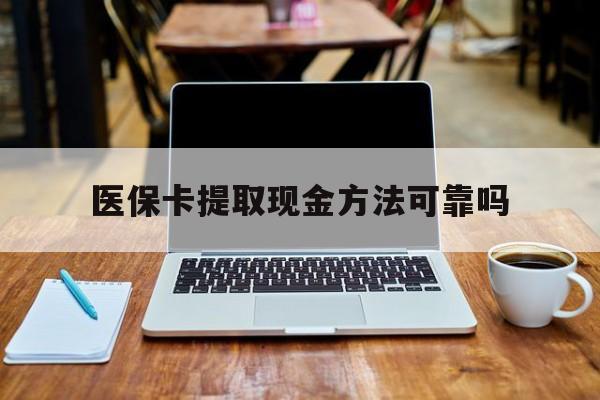 云南最新医保卡提取现金方法可靠吗方法分析(最方便真实的云南医保卡 提取方法)