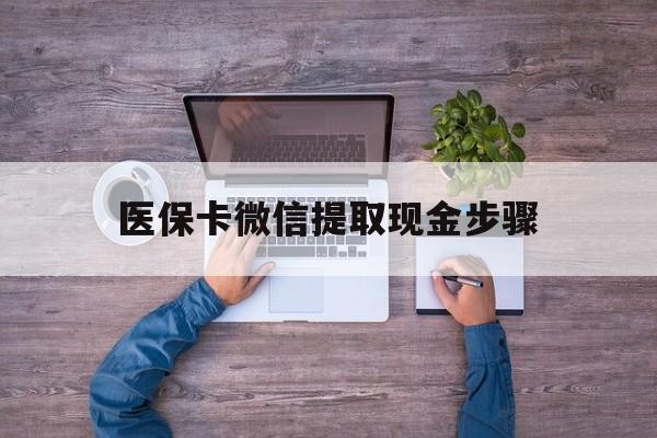 云南最新医保卡微信提取现金步骤方法分析(最方便真实的云南医保卡微信提取现金步骤是什么方法)
