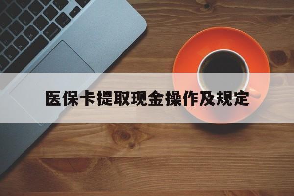 云南最新医保卡提取现金操作及规定方法分析(最方便真实的云南医保卡提取现金操作及规定流程方法)