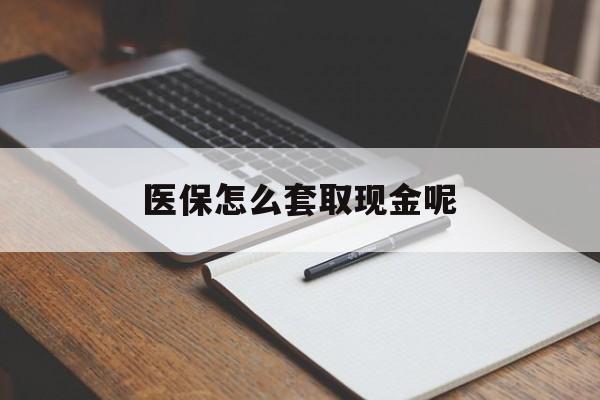 云南最新医保怎么套取现金呢方法分析(最方便真实的云南医保怎么套现有什么危害方法)