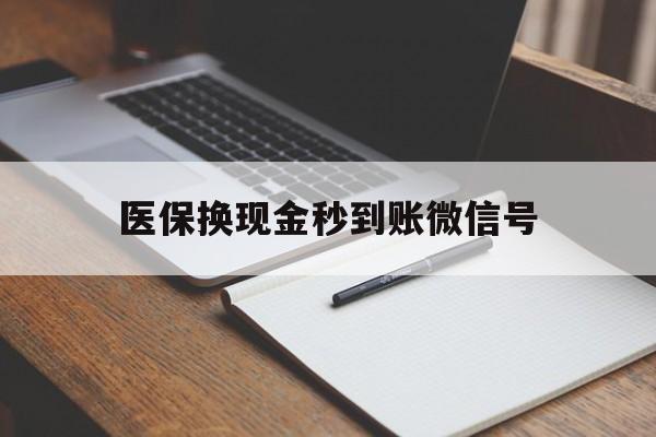 云南最新医保换现金秒到账微信号方法分析(最方便真实的云南医保换现金秒到账微信号是真的吗方法)