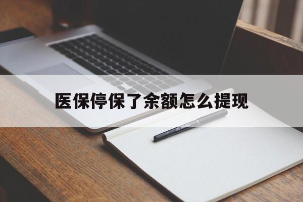 云南最新医保停保了余额怎么提现方法分析(最方便真实的云南医保停保了余额怎么提现出来方法)