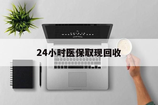 云南最新24小时医保取现回收方法分析(最方便真实的云南医保提取中介联系方式方法)